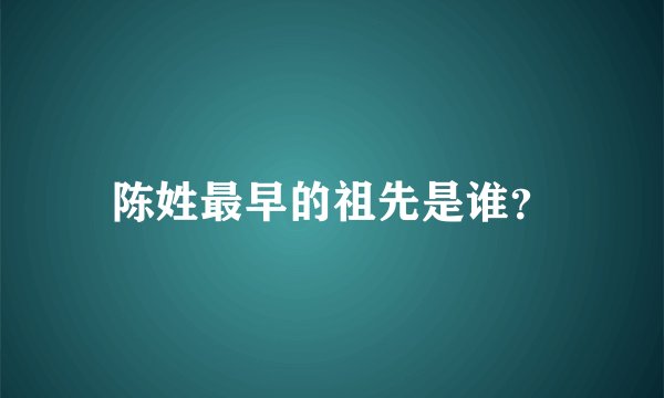 陈姓最早的祖先是谁？