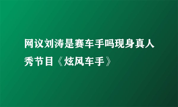 网议刘涛是赛车手吗现身真人秀节目《炫风车手》
