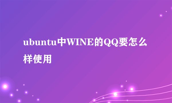 ubuntu中WINE的QQ要怎么样使用
