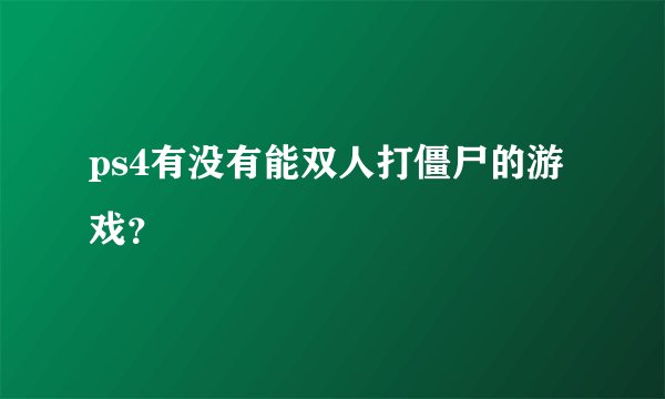 ps4有没有能双人打僵尸的游戏？