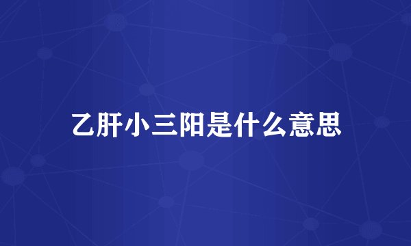 乙肝小三阳是什么意思