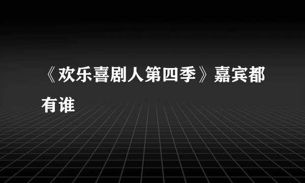 《欢乐喜剧人第四季》嘉宾都有谁