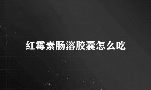红霉素肠溶胶囊怎么吃