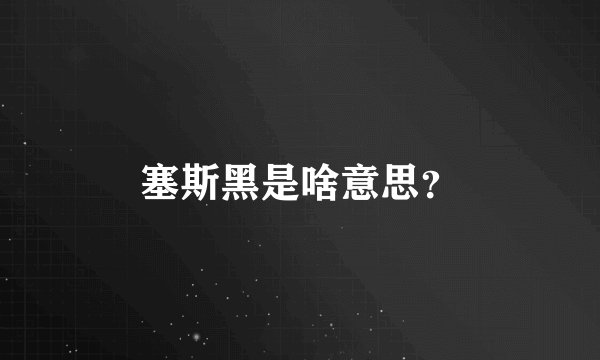 塞斯黑是啥意思？