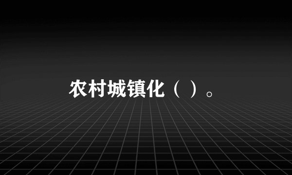 农村城镇化（）。