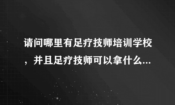 请问哪里有足疗技师培训学校，并且足疗技师可以拿什么证书啊？