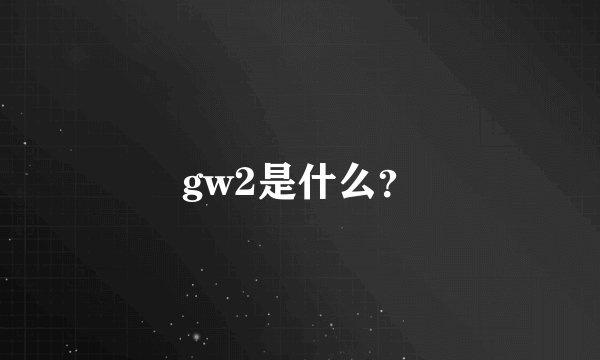 gw2是什么?