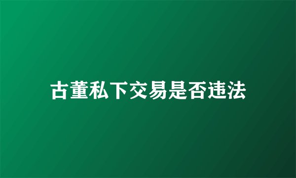 古董私下交易是否违法