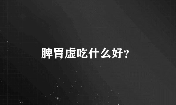 脾胃虚吃什么好？