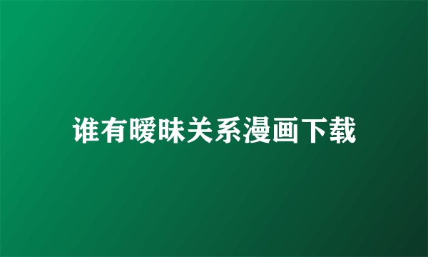谁有暧昧关系漫画下载