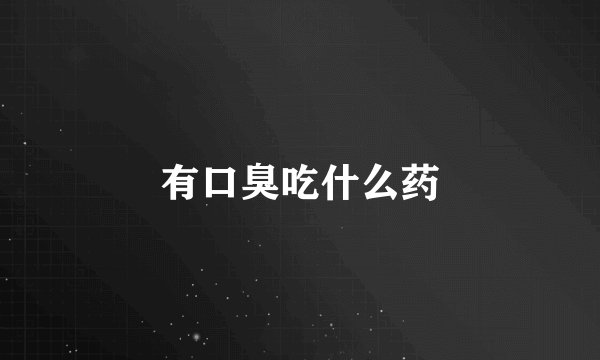 有口臭吃什么药