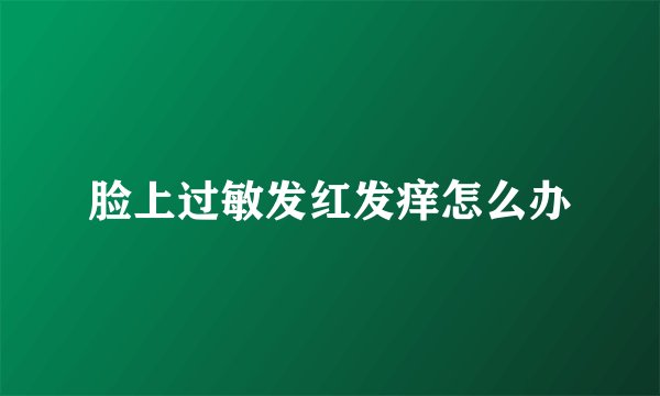 脸上过敏发红发痒怎么办
