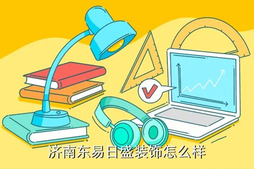 济南东易日盛招聘，济南东易日盛装饰怎么样