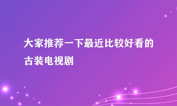 大家推荐一下最近比较好看的古装电视剧