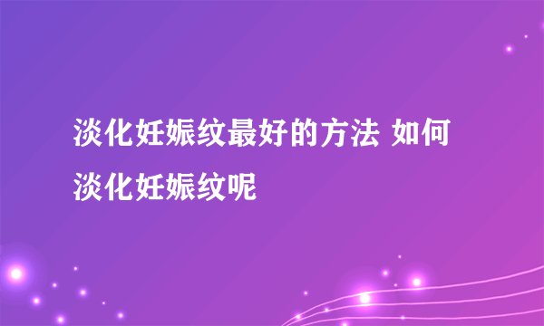 淡化妊娠纹最好的方法 如何淡化妊娠纹呢