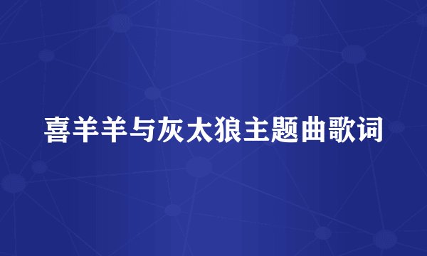 喜羊羊与灰太狼主题曲歌词