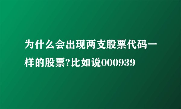 为什么会出现两支股票代码一样的股票?比如说000939