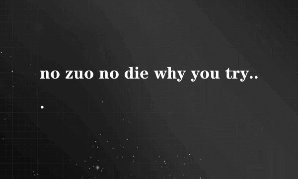 no zuo no die why you try等，后面还有两句的，是什么意思