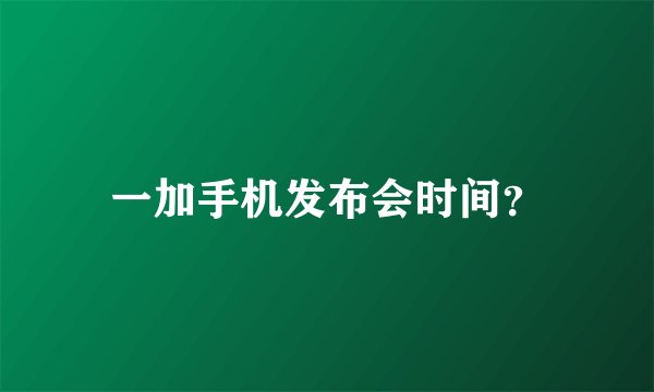 一加手机发布会时间？