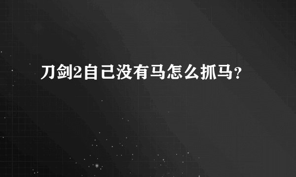 刀剑2自己没有马怎么抓马？