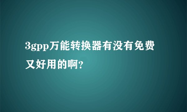 3gpp万能转换器有没有免费又好用的啊？