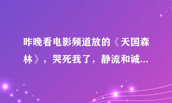 昨晚看电影频道放的《天国森林》，哭死我了，静流和诚人的爱情真的好凄美，直到现在心里都堵的慌。。。