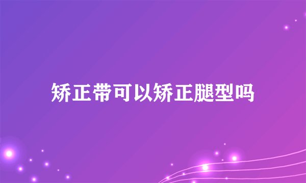 矫正带可以矫正腿型吗