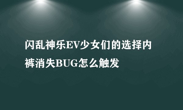 闪乱神乐EV少女们的选择内裤消失BUG怎么触发