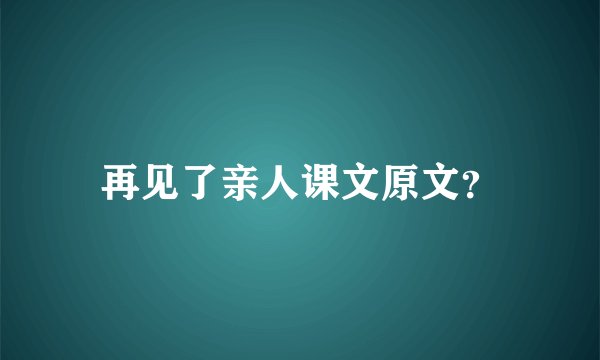 再见了亲人课文原文？