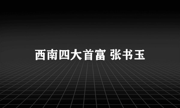 西南四大首富 张书玉