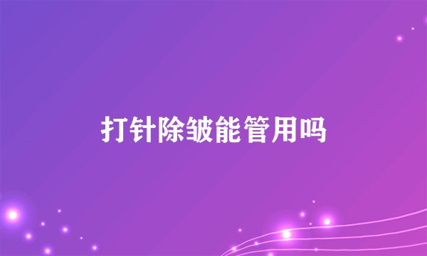 打针除皱能管用吗