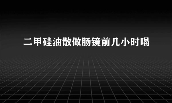 二甲硅油散做肠镜前几小时喝