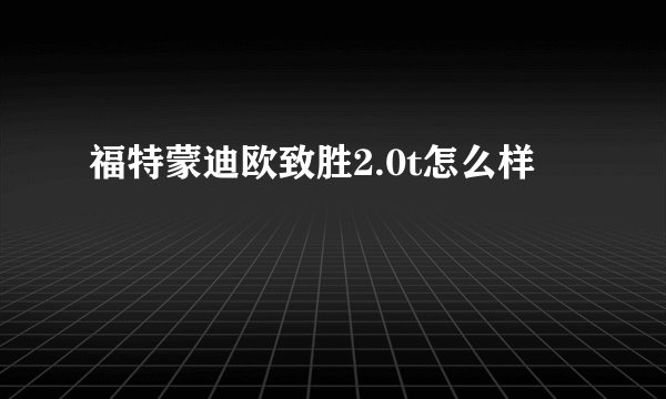 福特蒙迪欧致胜2.0t怎么样