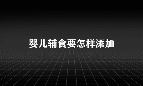 婴儿辅食要怎样添加