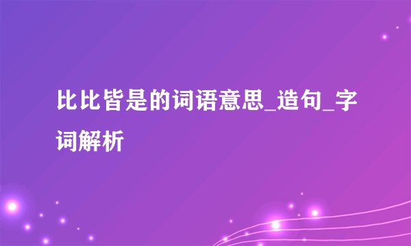 比比皆是的词语意思_造句_字词解析