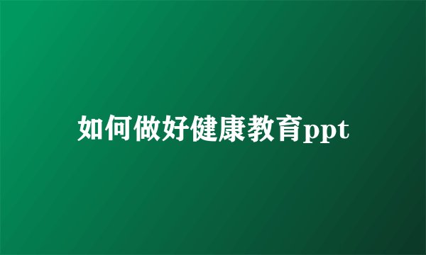 如何做好健康教育ppt