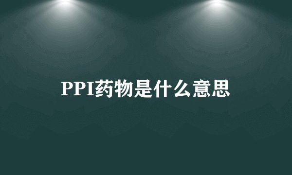 PPI药物是什么意思