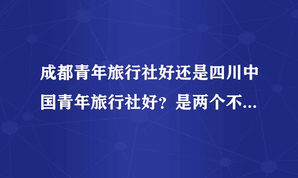 成都青年旅行社好还是四川中国青年旅行社好？是两个不同的旅游公司。