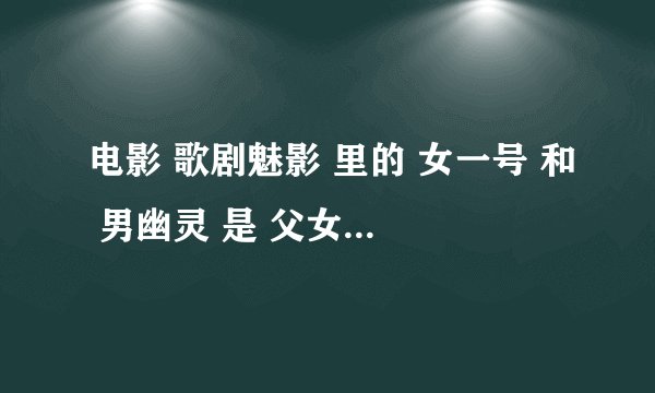 电影 歌剧魅影 里的 女一号 和 男幽灵 是 父女关系吗?