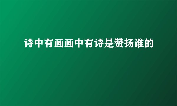诗中有画画中有诗是赞扬谁的