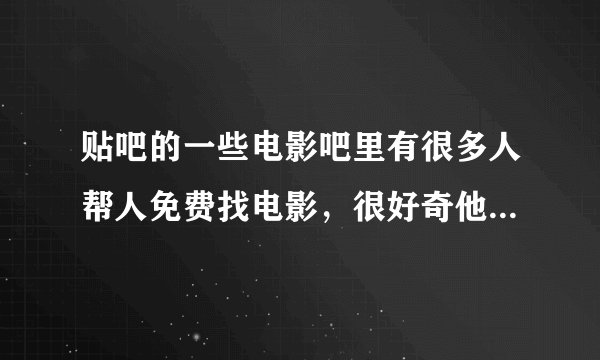 贴吧的一些电影吧里有很多人帮人免费找电影，很好奇他们的电影都是从哪里找来的?
