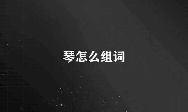琴怎么组词