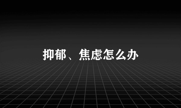 抑郁、焦虑怎么办