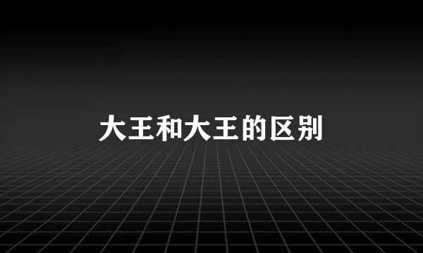 大王和大王的区别