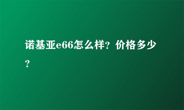 诺基亚e66怎么样？价格多少？