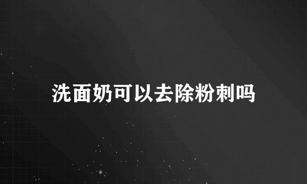 洗面奶可以去除粉刺吗