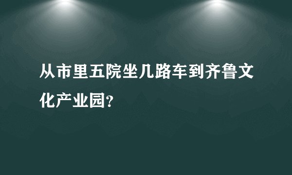 从市里五院坐几路车到齐鲁文化产业园？