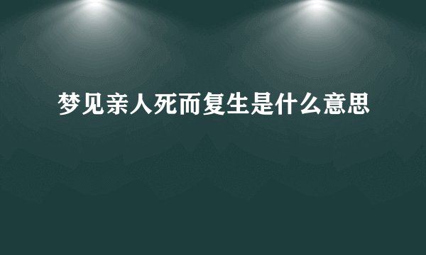 梦见亲人死而复生是什么意思