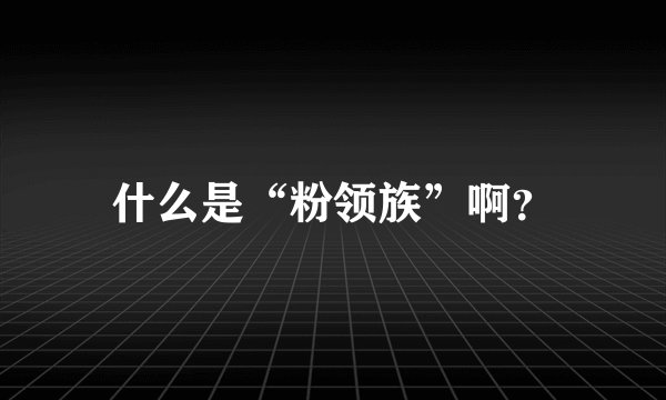 什么是“粉领族”啊？