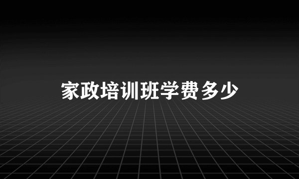 家政培训班学费多少